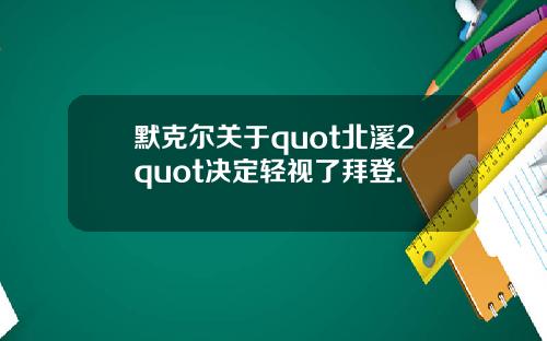 默克尔关于quot北溪2quot决定轻视了拜登.