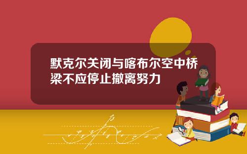 默克尔关闭与喀布尔空中桥梁不应停止撤离努力