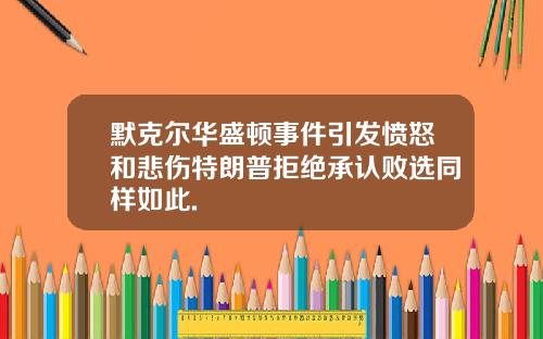 默克尔华盛顿事件引发愤怒和悲伤特朗普拒绝承认败选同样如此.