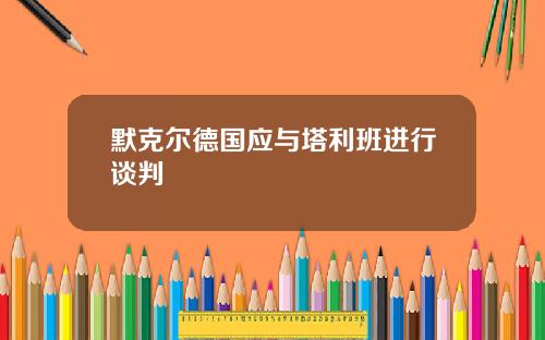 默克尔德国应与塔利班进行谈判