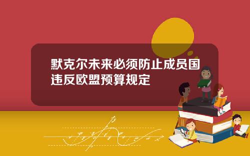 默克尔未来必须防止成员国违反欧盟预算规定
