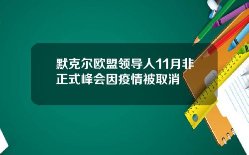 默克尔欧盟领导人11月非正式峰会因疫情被取消