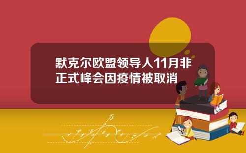 默克尔欧盟领导人11月非正式峰会因疫情被取消