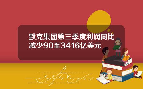 默克集团第三季度利润同比减少90至3416亿美元