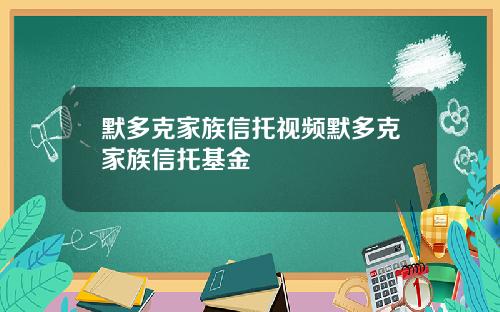 默多克家族信托视频默多克家族信托基金