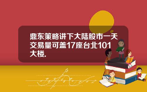 鼎东策略讲下大陆股市一天交易量可盖17座台北101大楼.
