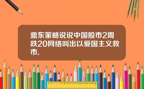 鼎东策略说说中国股市2周跌20网络叫出以爱国主义救市.
