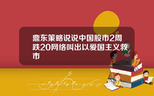 鼎东策略说说中国股市2周跌20网络叫出以爱国主义救市