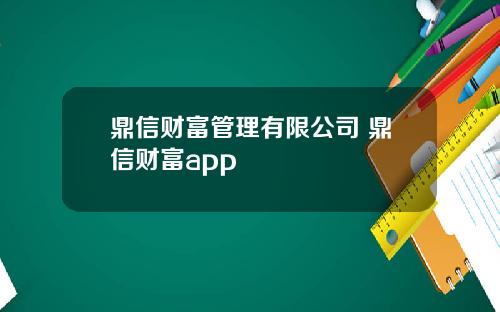 鼎信财富管理有限公司 鼎信财富app