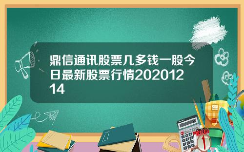 鼎信通讯股票几多钱一股今日最新股票行情20201214