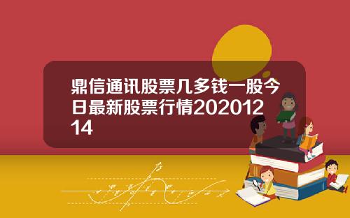鼎信通讯股票几多钱一股今日最新股票行情20201214