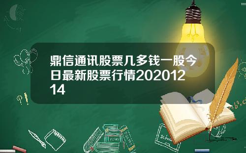 鼎信通讯股票几多钱一股今日最新股票行情20201214