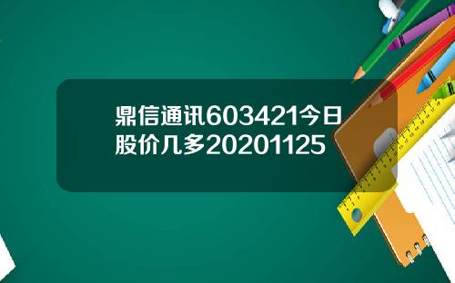鼎信通讯603421今日股价几多20201125