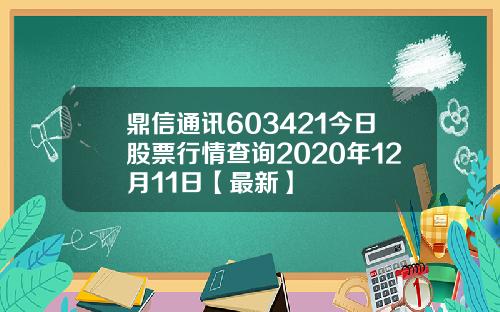 鼎信通讯603421今日股票行情查询2020年12月11日【最新】