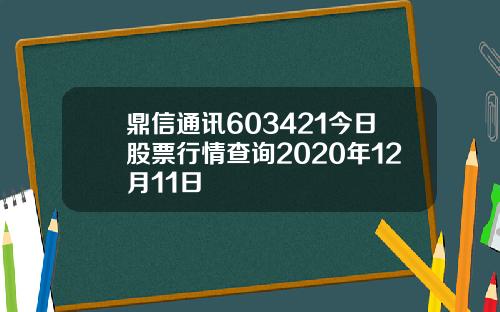 鼎信通讯603421今日股票行情查询2020年12月11日