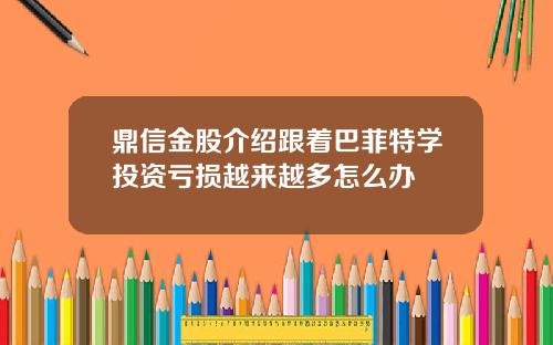 鼎信金股介绍跟着巴菲特学投资亏损越来越多怎么办