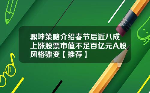 鼎坤策略介绍春节后近八成上涨股票市值不足百亿元A股风格骤变【推荐】