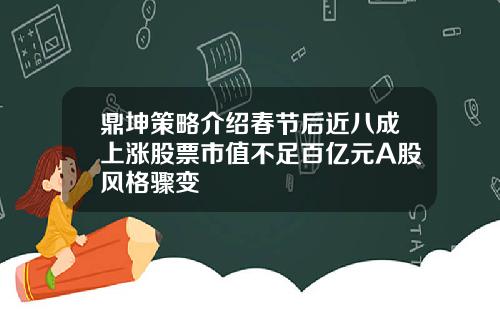 鼎坤策略介绍春节后近八成上涨股票市值不足百亿元A股风格骤变