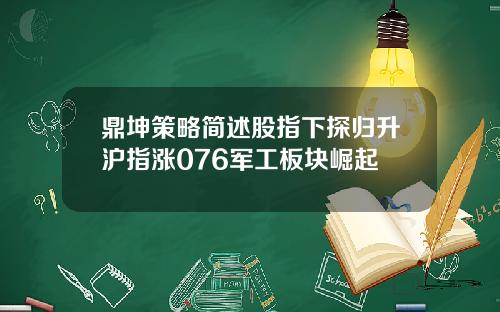 鼎坤策略简述股指下探归升沪指涨076军工板块崛起