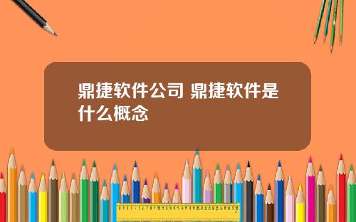 鼎捷软件公司 鼎捷软件是什么概念