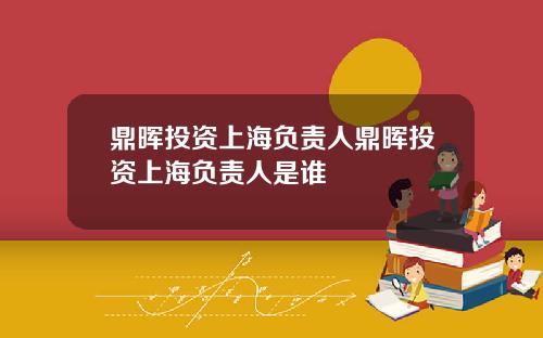 鼎晖投资上海负责人鼎晖投资上海负责人是谁