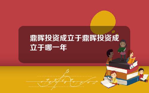 鼎晖投资成立于鼎晖投资成立于哪一年
