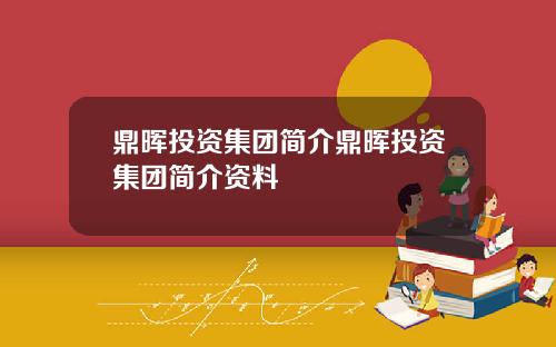 鼎晖投资集团简介鼎晖投资集团简介资料
