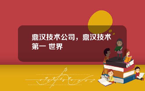 鼎汉技术公司，鼎汉技术 第一 世界