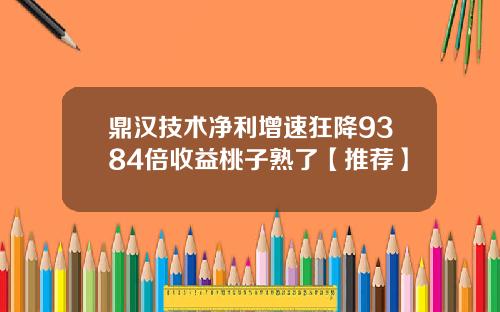 鼎汉技术净利增速狂降9384倍收益桃子熟了【推荐】