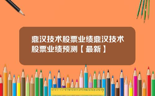 鼎汉技术股票业绩鼎汉技术股票业绩预测【最新】