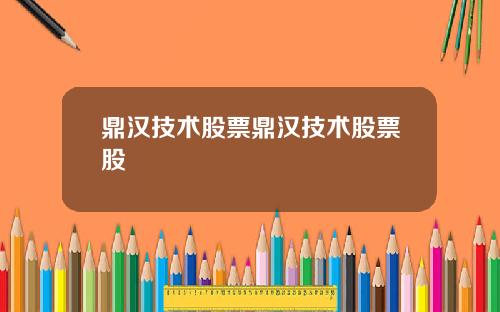 鼎汉技术股票鼎汉技术股票股