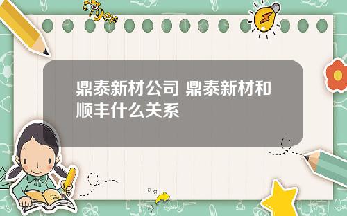 鼎泰新材公司 鼎泰新材和顺丰什么关系