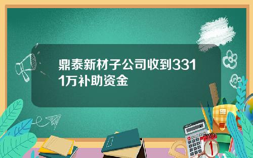 鼎泰新材子公司收到3311万补助资金