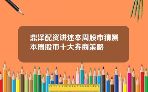 鼎泽配资讲述本周股市猜测本周股市十大券商策略