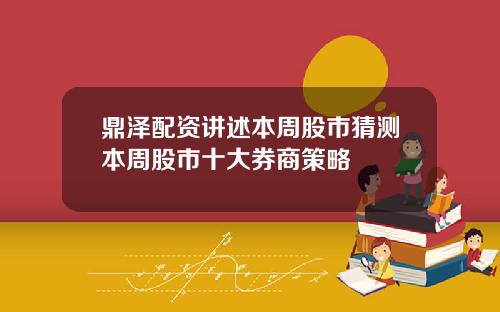 鼎泽配资讲述本周股市猜测本周股市十大券商策略
