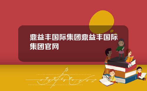 鼎益丰国际集团鼎益丰国际集团官网