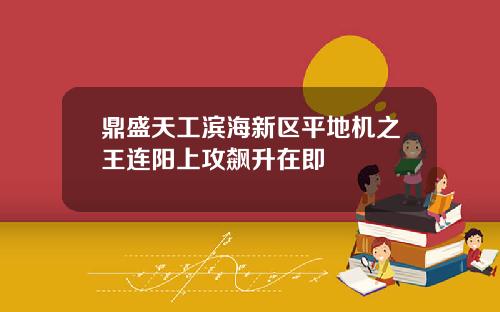 鼎盛天工滨海新区平地机之王连阳上攻飙升在即