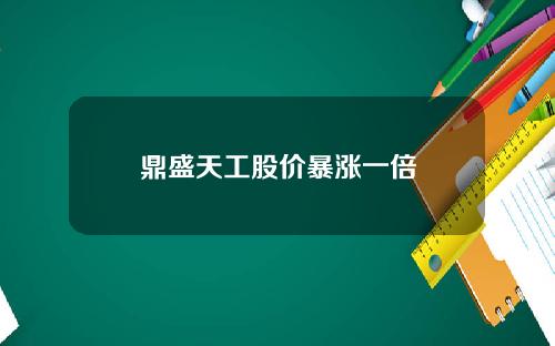 鼎盛天工股价暴涨一倍