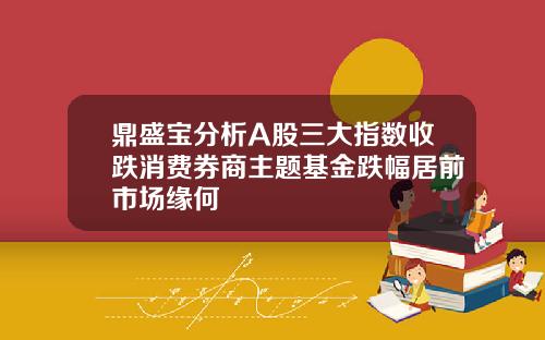 鼎盛宝分析A股三大指数收跌消费券商主题基金跌幅居前市场缘何