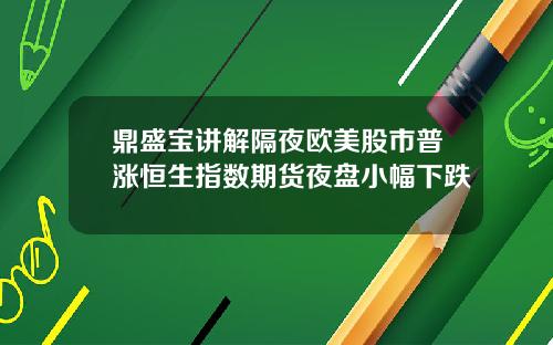 鼎盛宝讲解隔夜欧美股市普涨恒生指数期货夜盘小幅下跌