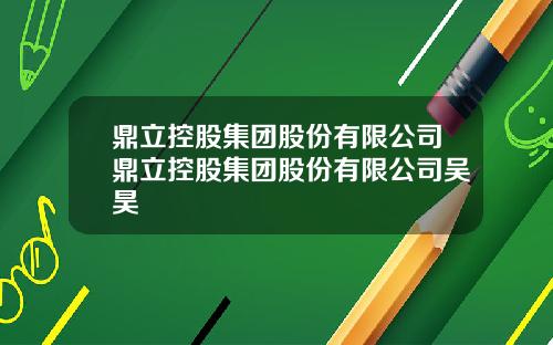 鼎立控股集团股份有限公司鼎立控股集团股份有限公司吴昊