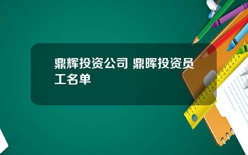 鼎辉投资公司 鼎晖投资员工名单