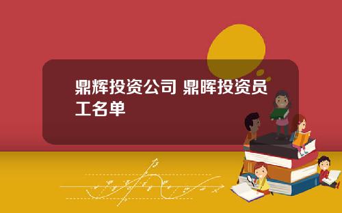 鼎辉投资公司 鼎晖投资员工名单