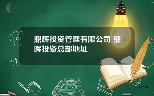 鼎辉投资管理有限公司 鼎晖投资总部地址