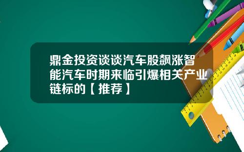 鼎金投资谈谈汽车股飙涨智能汽车时期来临引爆相关产业链标的【推荐】