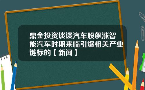 鼎金投资谈谈汽车股飙涨智能汽车时期来临引爆相关产业链标的【新闻】