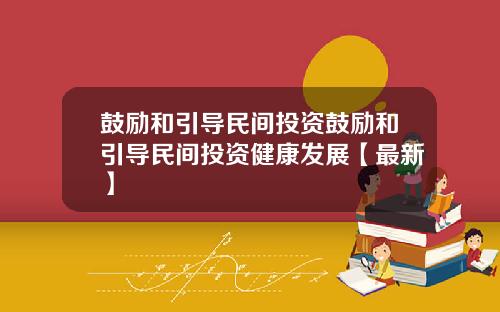 鼓励和引导民间投资鼓励和引导民间投资健康发展【最新】