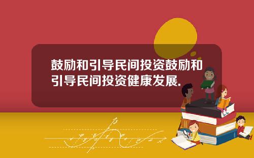 鼓励和引导民间投资鼓励和引导民间投资健康发展.
