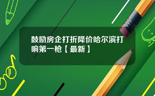 鼓励房企打折降价哈尔滨打响第一枪【最新】