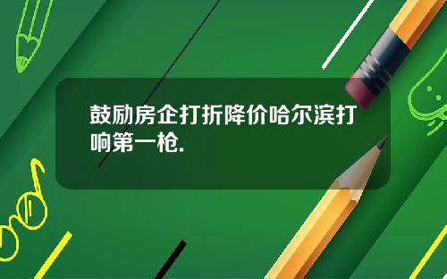 鼓励房企打折降价哈尔滨打响第一枪.